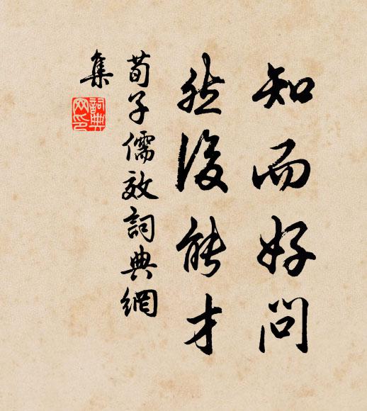 荀子知而好问,然后能才。书法作品欣赏